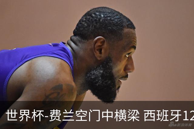 世界杯-费兰空门中横梁 西班牙12射4正半场暂0-0佛得角