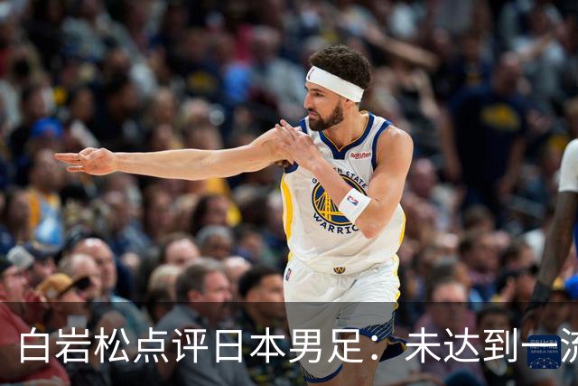 白岩松点评日本男足：未达到一流强队标准，仍需克服对荷兰的恐惧